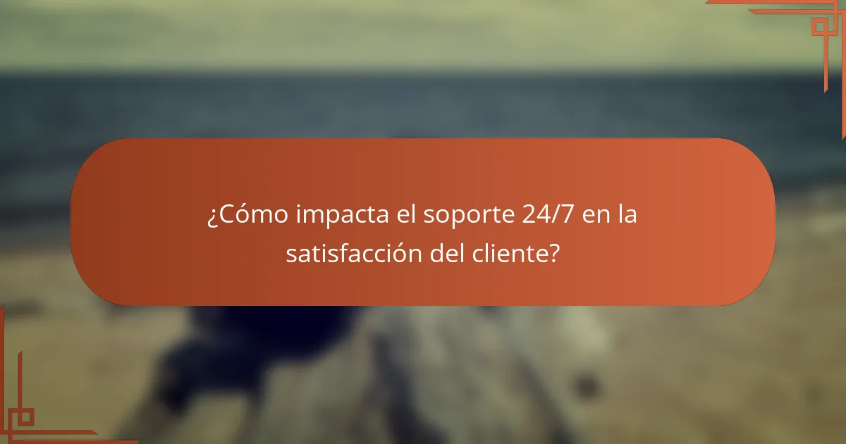 ¿Cómo impacta el soporte 24/7 en la satisfacción del cliente?