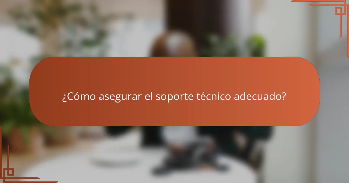 ¿Cómo asegurar el soporte técnico adecuado?