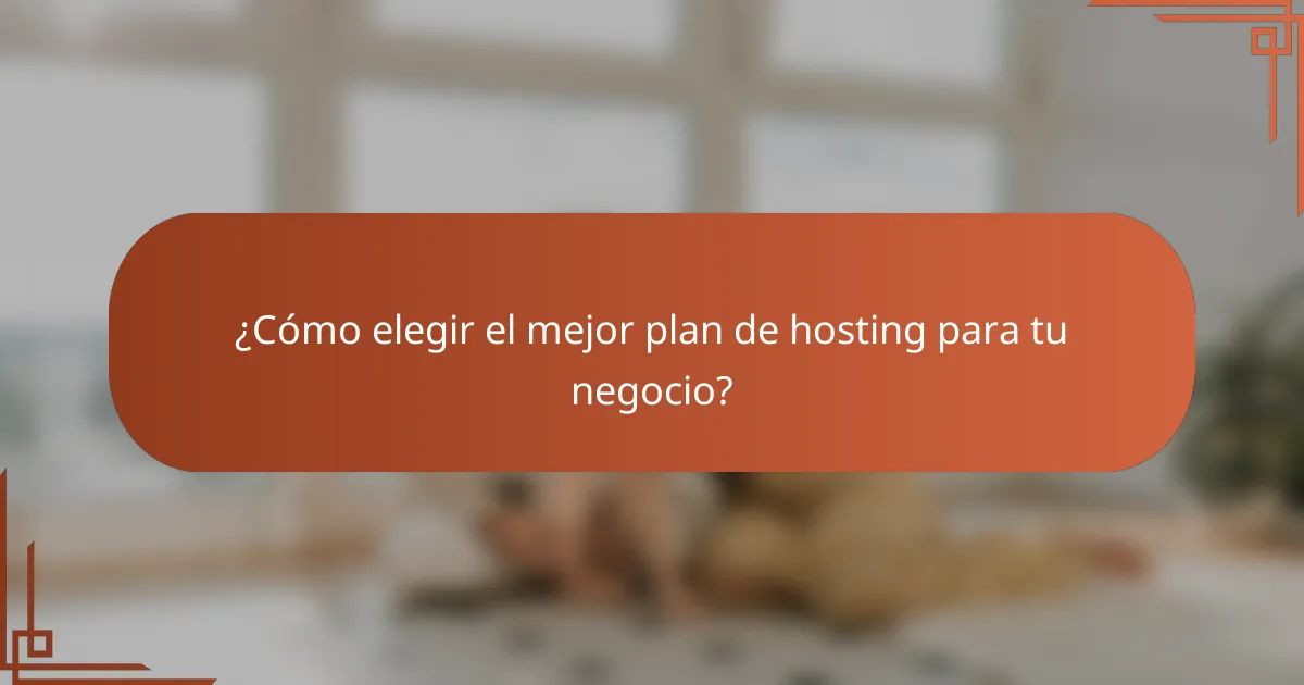 ¿Cómo elegir el mejor plan de hosting para tu negocio?