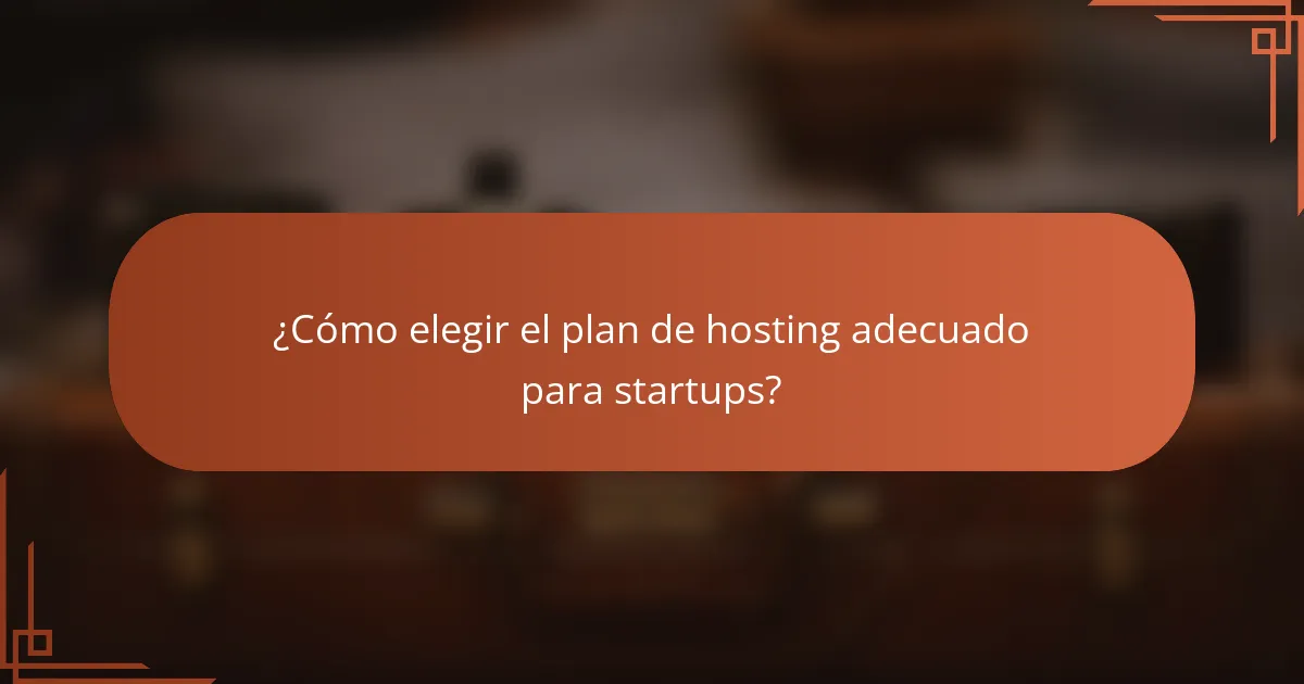 ¿Cómo elegir el plan de hosting adecuado para startups?