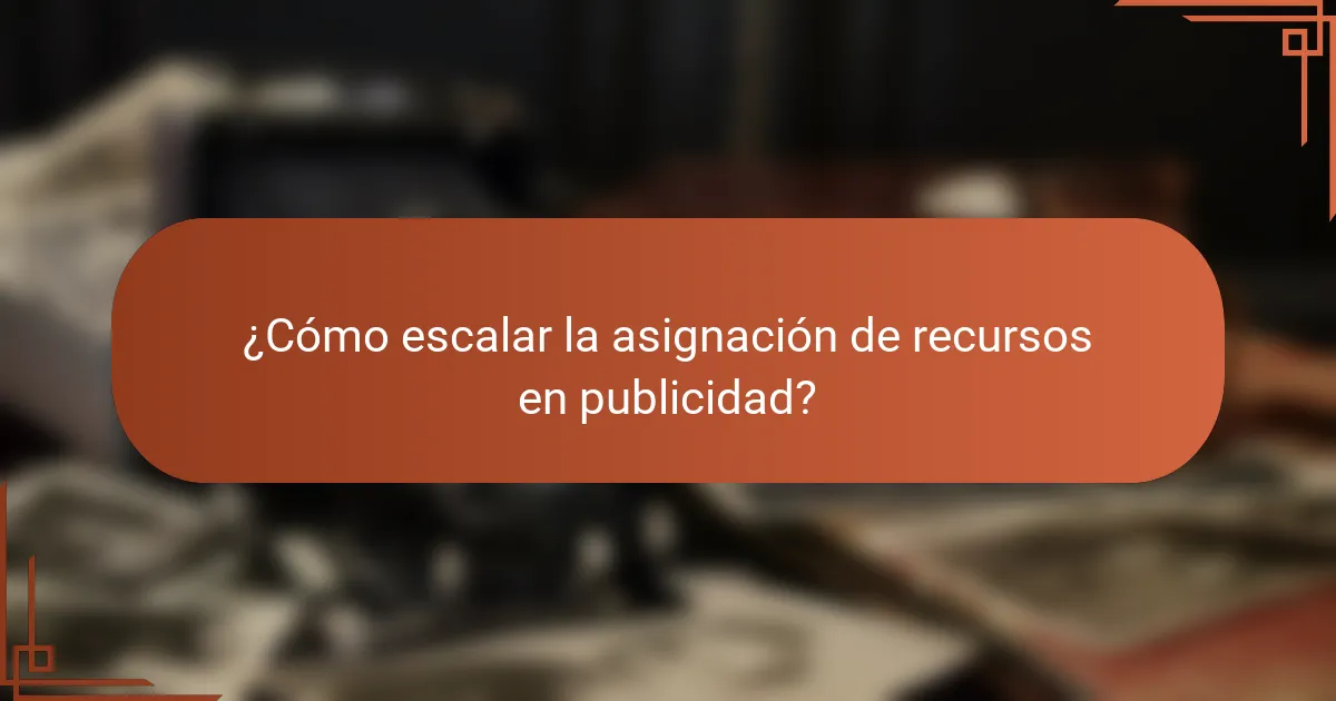 ¿Cómo escalar la asignación de recursos en publicidad?