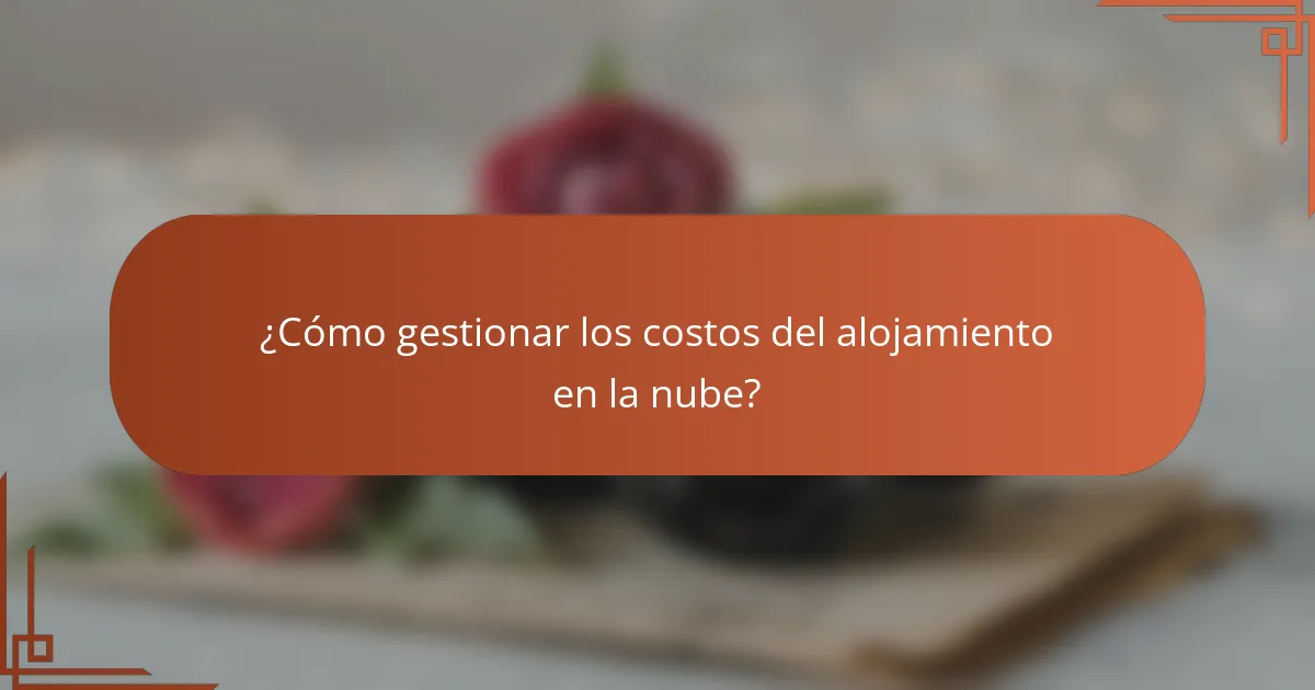 ¿Cómo gestionar los costos del alojamiento en la nube?