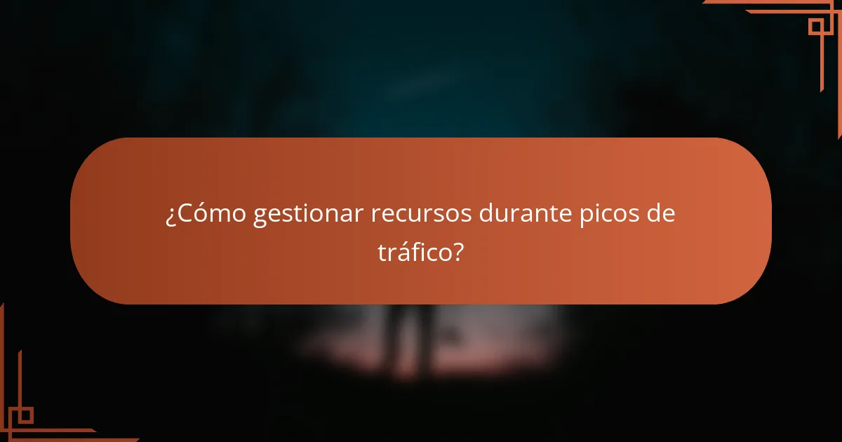 ¿Cómo gestionar recursos durante picos de tráfico?