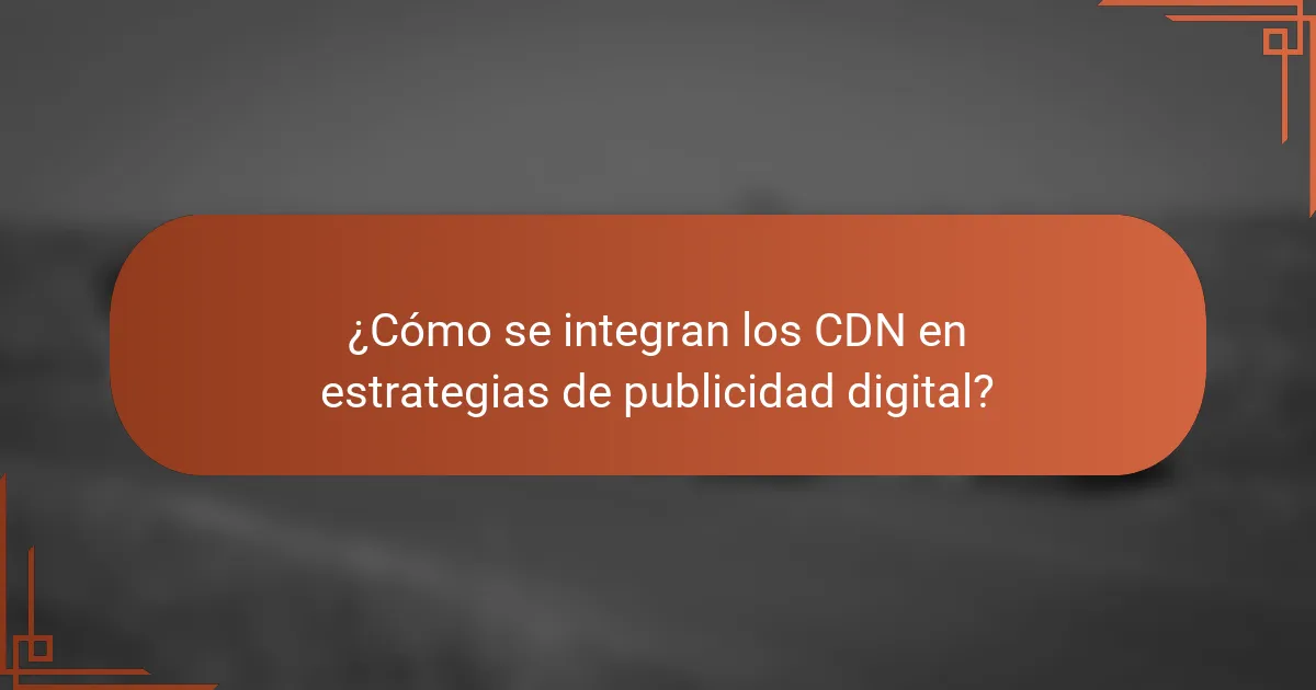 ¿Cómo se integran los CDN en estrategias de publicidad digital?
