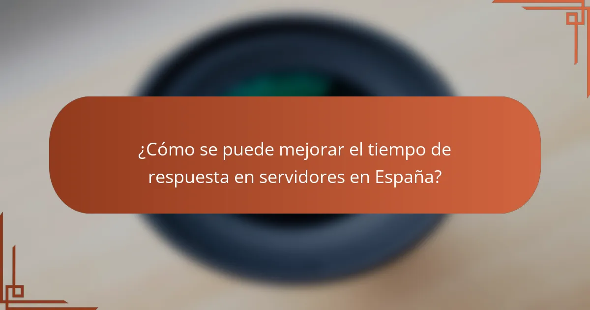 ¿Cómo se puede mejorar el tiempo de respuesta en servidores en España?