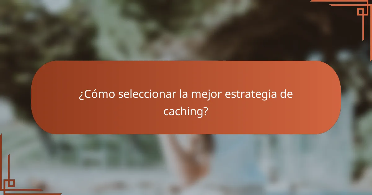 ¿Cómo seleccionar la mejor estrategia de caching?