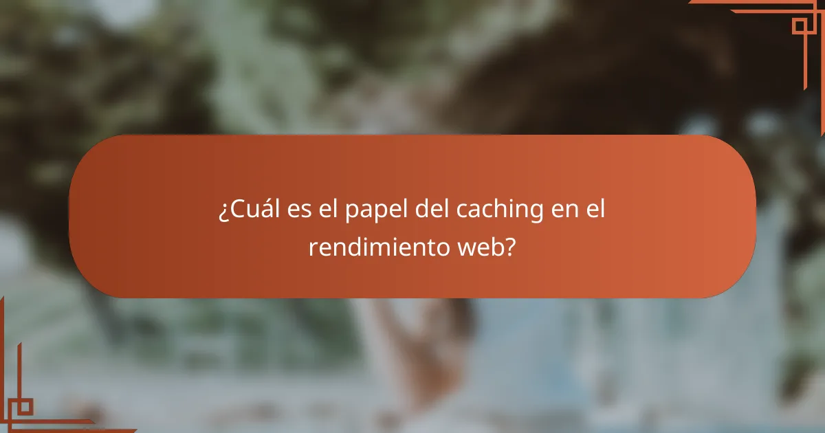 ¿Cuál es el papel del caching en el rendimiento web?