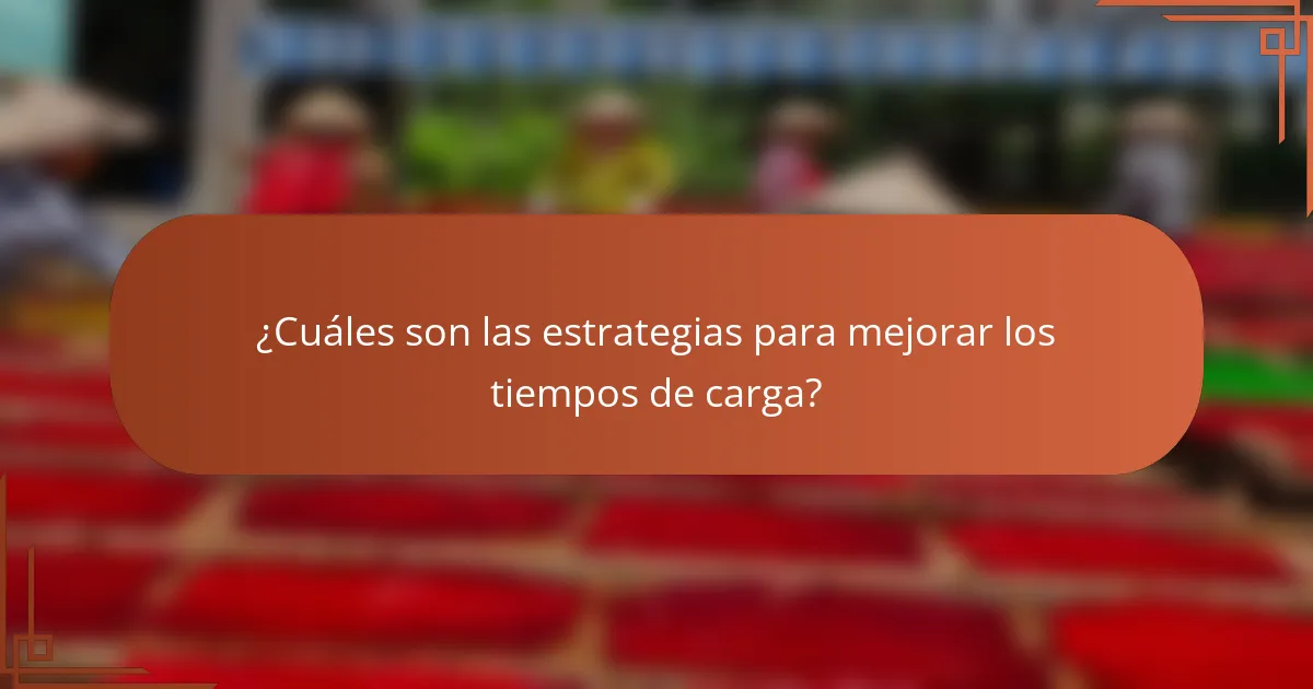 ¿Cuáles son las estrategias para mejorar los tiempos de carga?