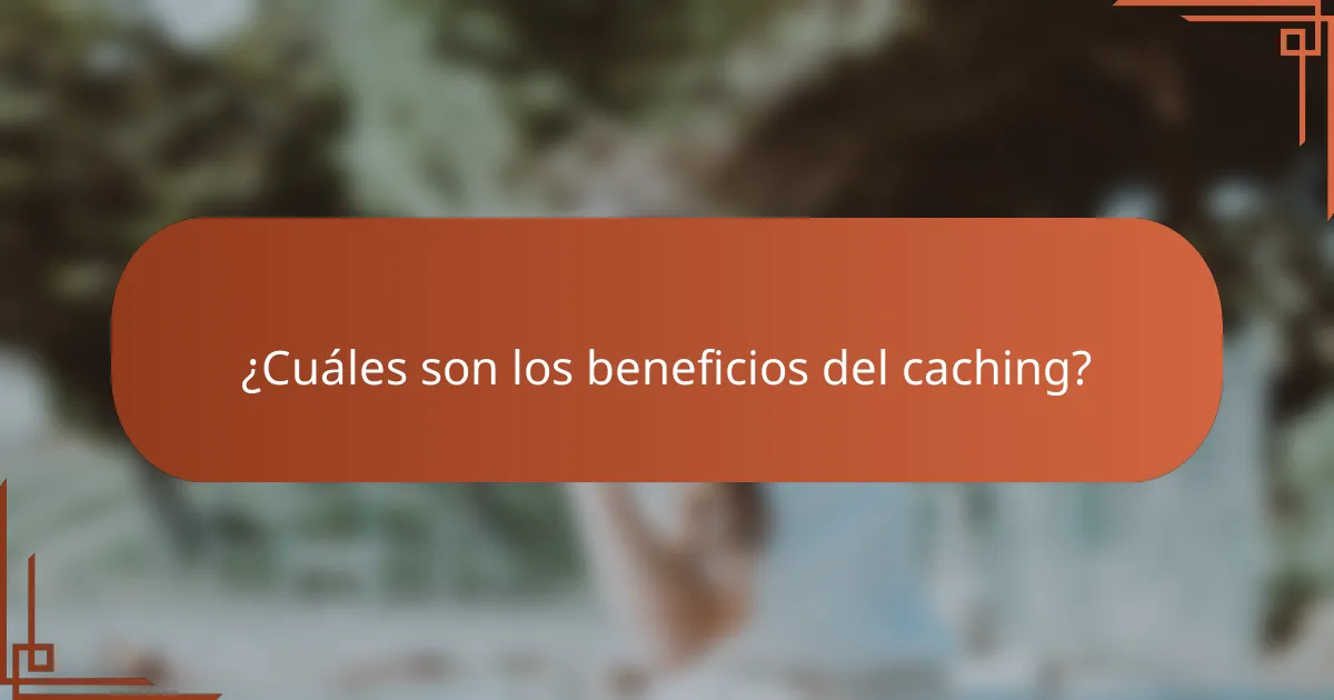 ¿Cuáles son los beneficios del caching?