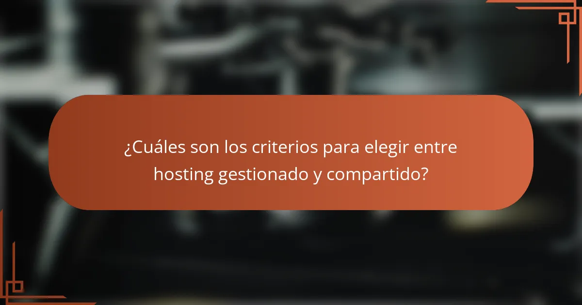 ¿Cuáles son los criterios para elegir entre hosting gestionado y compartido?