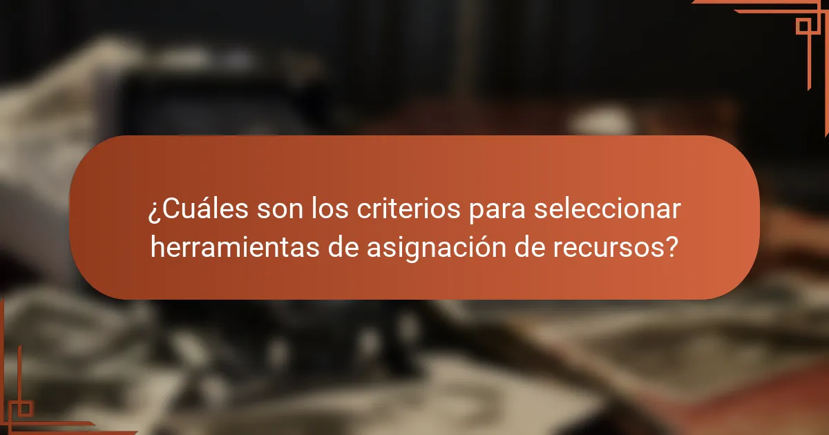 ¿Cuáles son los criterios para seleccionar herramientas de asignación de recursos?