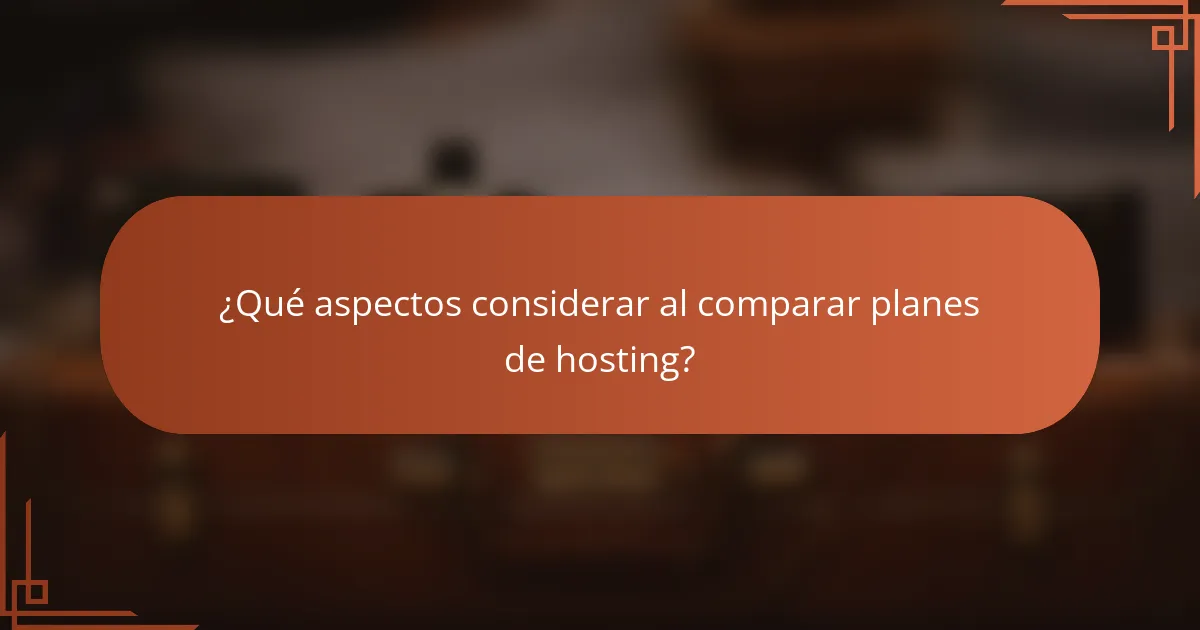 ¿Qué aspectos considerar al comparar planes de hosting?
