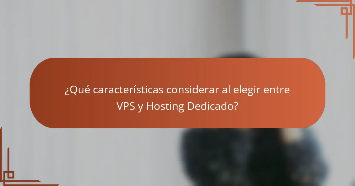 ¿Qué características considerar al elegir entre VPS y Hosting Dedicado?