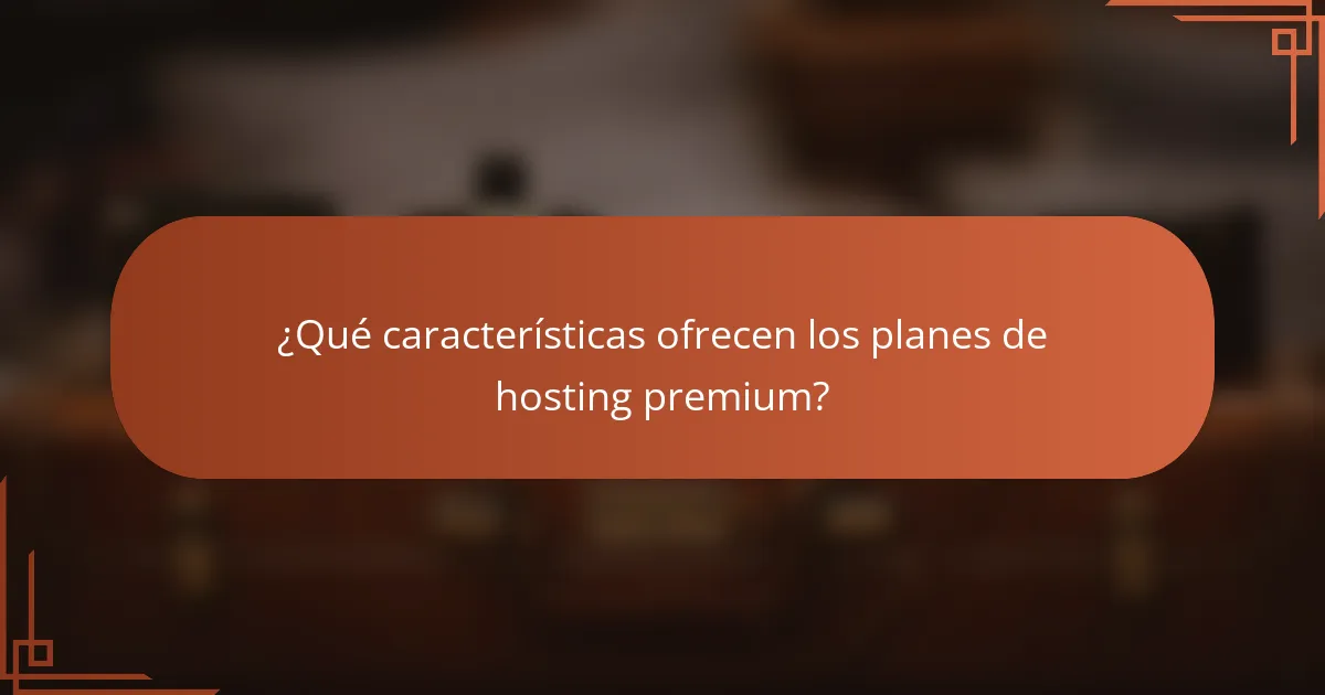 ¿Qué características ofrecen los planes de hosting premium?