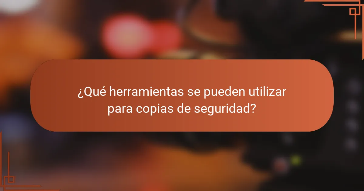 ¿Qué herramientas se pueden utilizar para copias de seguridad?