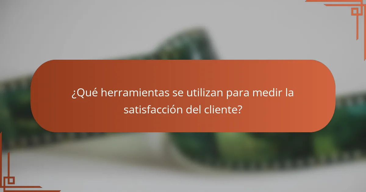 ¿Qué herramientas se utilizan para medir la satisfacción del cliente?