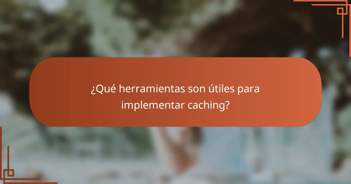 ¿Qué herramientas son útiles para implementar caching?