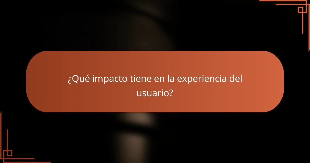¿Qué impacto tiene en la experiencia del usuario?