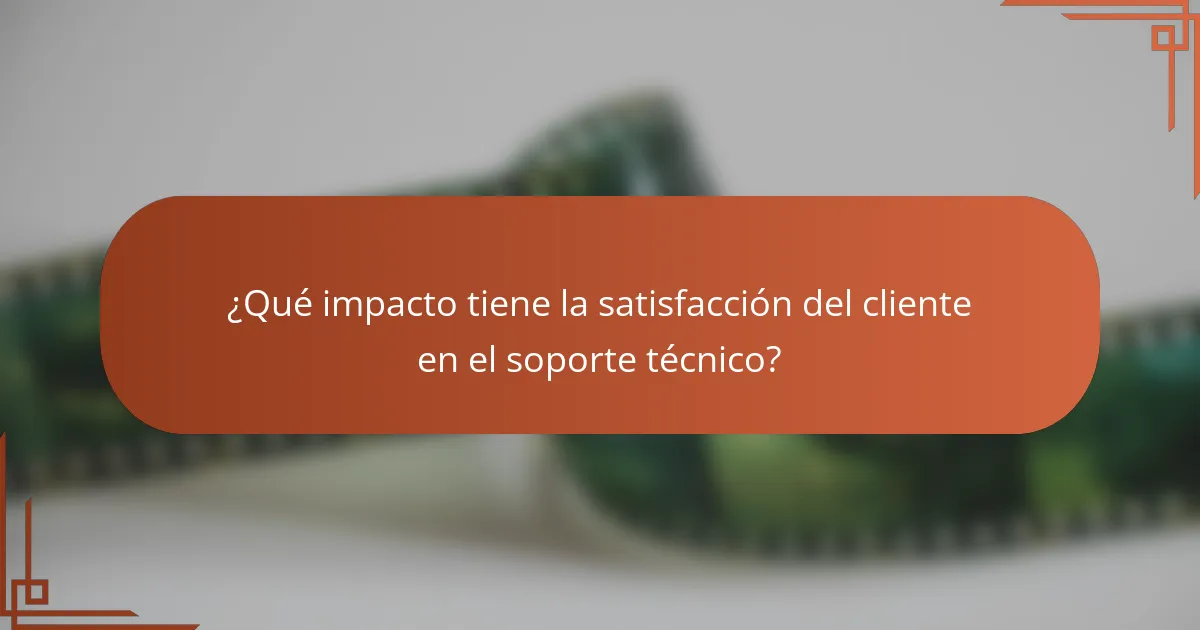 ¿Qué impacto tiene la satisfacción del cliente en el soporte técnico?