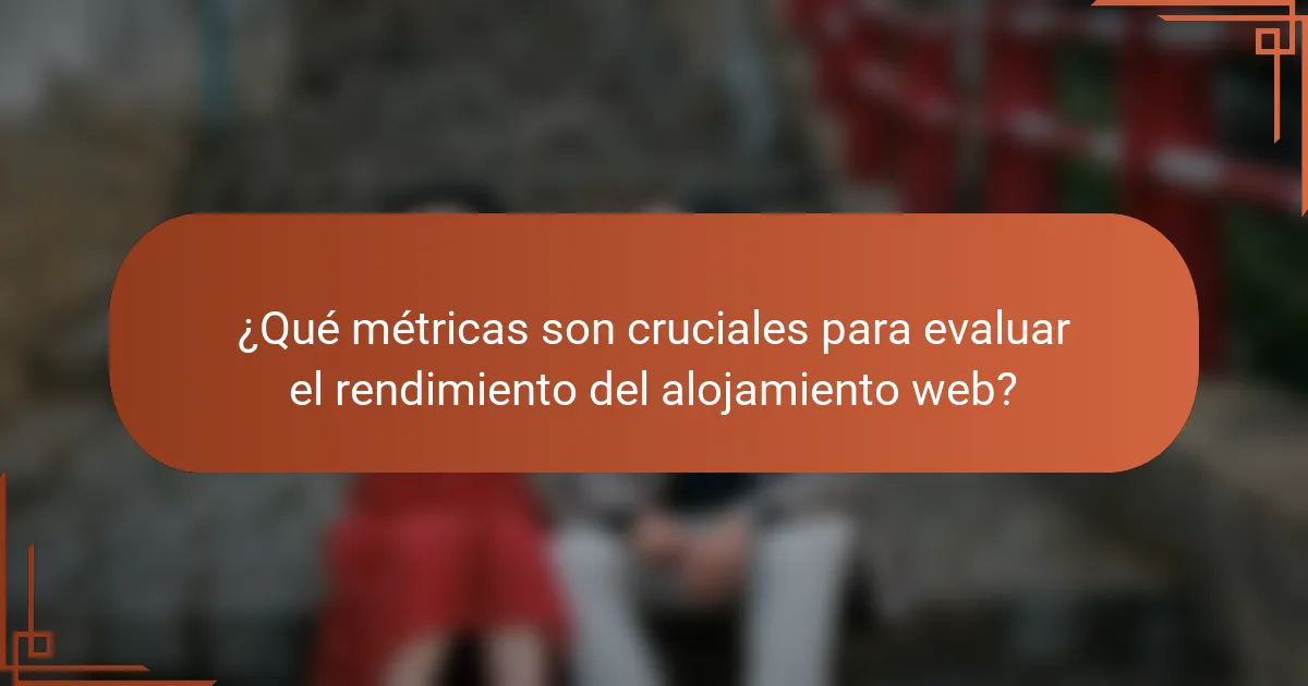 ¿Qué métricas son cruciales para evaluar el rendimiento del alojamiento web?