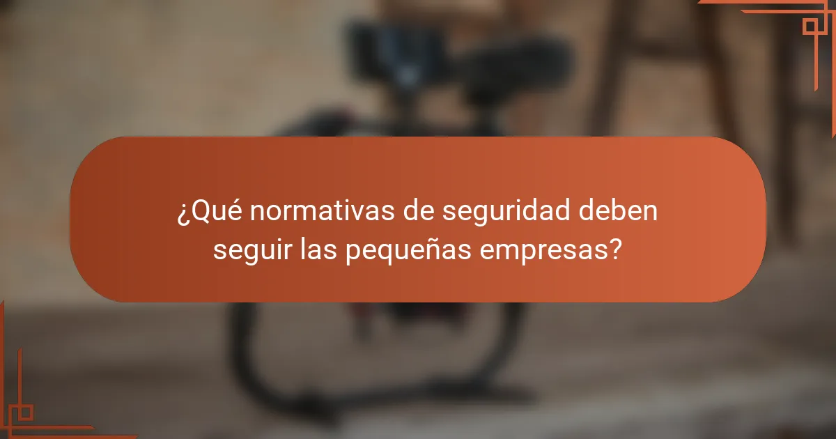 ¿Qué normativas de seguridad deben seguir las pequeñas empresas?