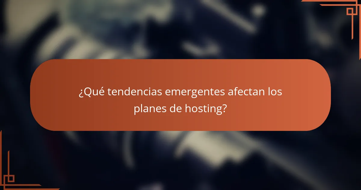 ¿Qué tendencias emergentes afectan los planes de hosting?