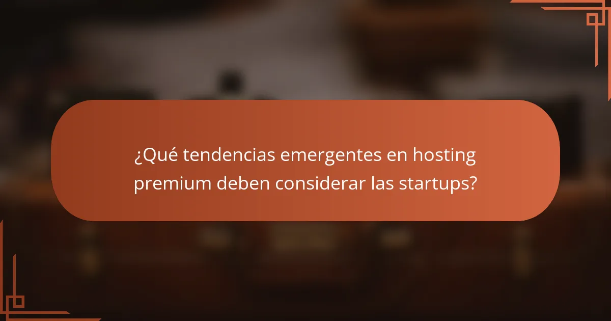 ¿Qué tendencias emergentes en hosting premium deben considerar las startups?